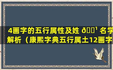 4画字的五行属性及姓 🌹 名学解析（康熙字典五行属土12画字姓名学解释）